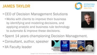 • CEO of Decision Management Solutions
• Works with clients to improve their business
by identifying and modeling decision...