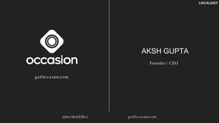 AKSH GUPTA
Founder / CEO
@theAkshEffect getOcca sion.com
getOcca sion.com
 