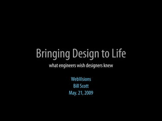 Bringing Design to Life
   what engineers wish designers knew

              WebVisions
               Bill Scott
             May. 21, 2009
 