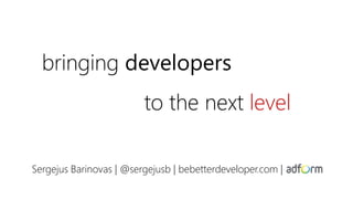 bringing developers
to the next level
Sergejus Barinovas | @sergejusb | bebetterdeveloper.com |
 