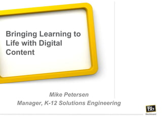 Bringing Learning to Life with Digital Content  Mike Petersen Manager, K-12 Solutions Engineering 