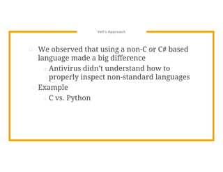 Veil’s Approach
⊡ We observed that using a non-C or C# based
language made a big difference
□ Antivirus didn’t understand how to
properly inspect non-standard languages
⊡ Example
□ C vs. Python
 