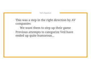 Veil’s Signature
⊡ This was a step in the right direction by AV
companies
□ We want them to step up their game
⊡ Previous attempts to categorize Veil have
ended up quite humorous...
 