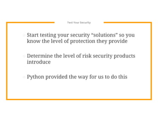 Test Your Security
⊡ Start testing your security “solutions” so you
know the level of protection they provide
⊡ Determine the level of risk security products
introduce
⊡ Python provided the way for us to do this
 