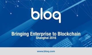 Bringing Enterprise to Blockchain 
Shanghai 2016
www.bloq.com
 