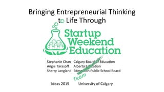 Stephanie Chan
Angie Tarasoff
Sherry Langland
Calgary Board of Education
Alberta Education
Edmonton Public School Board
Bringing Entrepreneurial Spirit
t Life Through
Connect 2015, Niagara Falls, Ontario
 