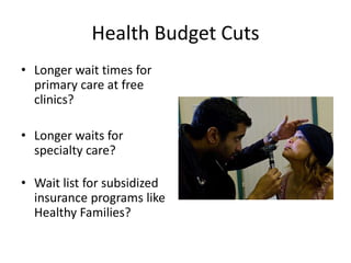 Health Budget CutsLonger wait times for primary care at free clinics?Longer waits for specialty care?Wait list for subsidized insurance programs like Healthy Families?