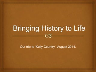 Our trip to ‘Kelly Country’, August 2014.
 