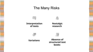 The Many Risks
Interpretation
of texts
Nostalgic
research
Variations Absence of
structured text
books
 