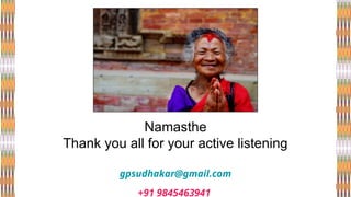 Namasthe
Thank you all for your active listening
gpsudhakar@gmail.com
+91 9845463941
 
