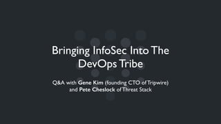 Bringing InfoSec Into The
DevOps Tribe
Q&A with Gene Kim (founding CTO of Tripwire)
and Pete Cheslock of Threat Stack
 