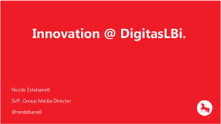 1
Innovation @ DigitasLBi.
Nicole Estebanell
SVP, Group Media Director
@nestebanell
 
