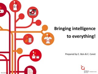 Bringing intelligence
to everything!
Prepared by C. Bois & C. Canet
©ICI-2014 May
 