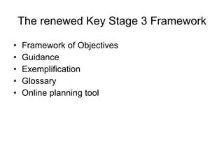 The renewed Key Stage 3 Framework Framework of Objectives Guidance Exemplification Glossary Online planning tool 