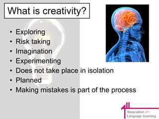 What is creativity? Exploring Risk taking Imagination Experimenting Does not take place in isolation Planned Making mistakes is part of the process 