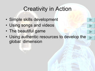 Simple skills development Using songs and videos The beautiful game Using authentic resources to develop the global  dimension Creativity in Action 