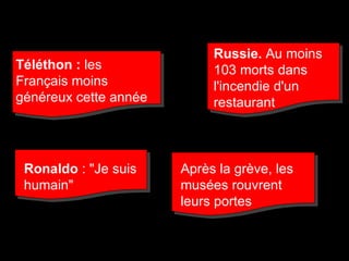 Téléthon :  les Français moins généreux cette année   Russie.  Au moins 103 morts dans l'incendie d'un restaurant  Ronaldo  : "Je suis humain" Après la grève, les musées rouvrent leurs portes 
