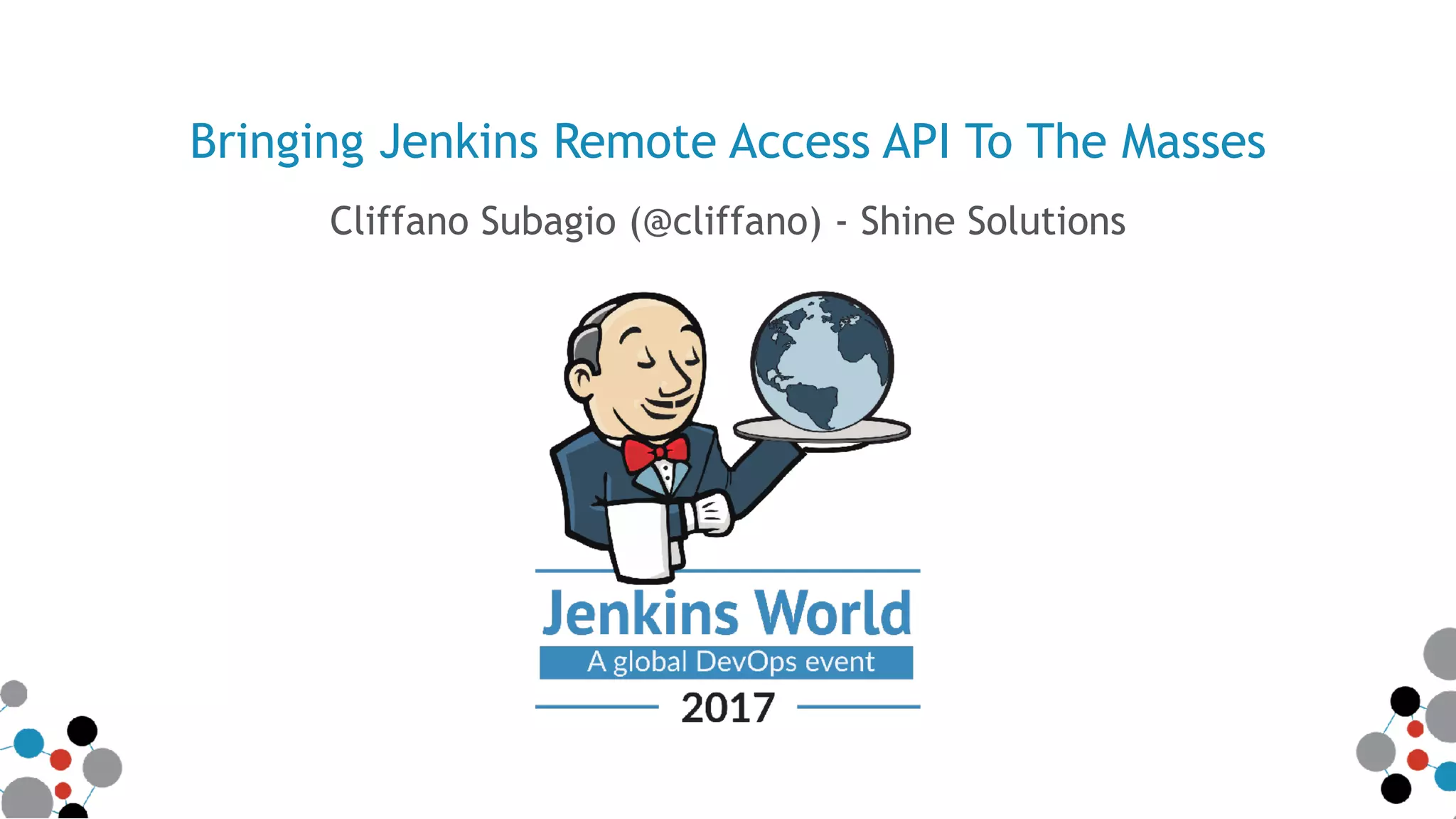 Bringing Jenkins Remote Access API To The Masses
Cliffano Subagio (@cliffano) - Shine Solutions
 