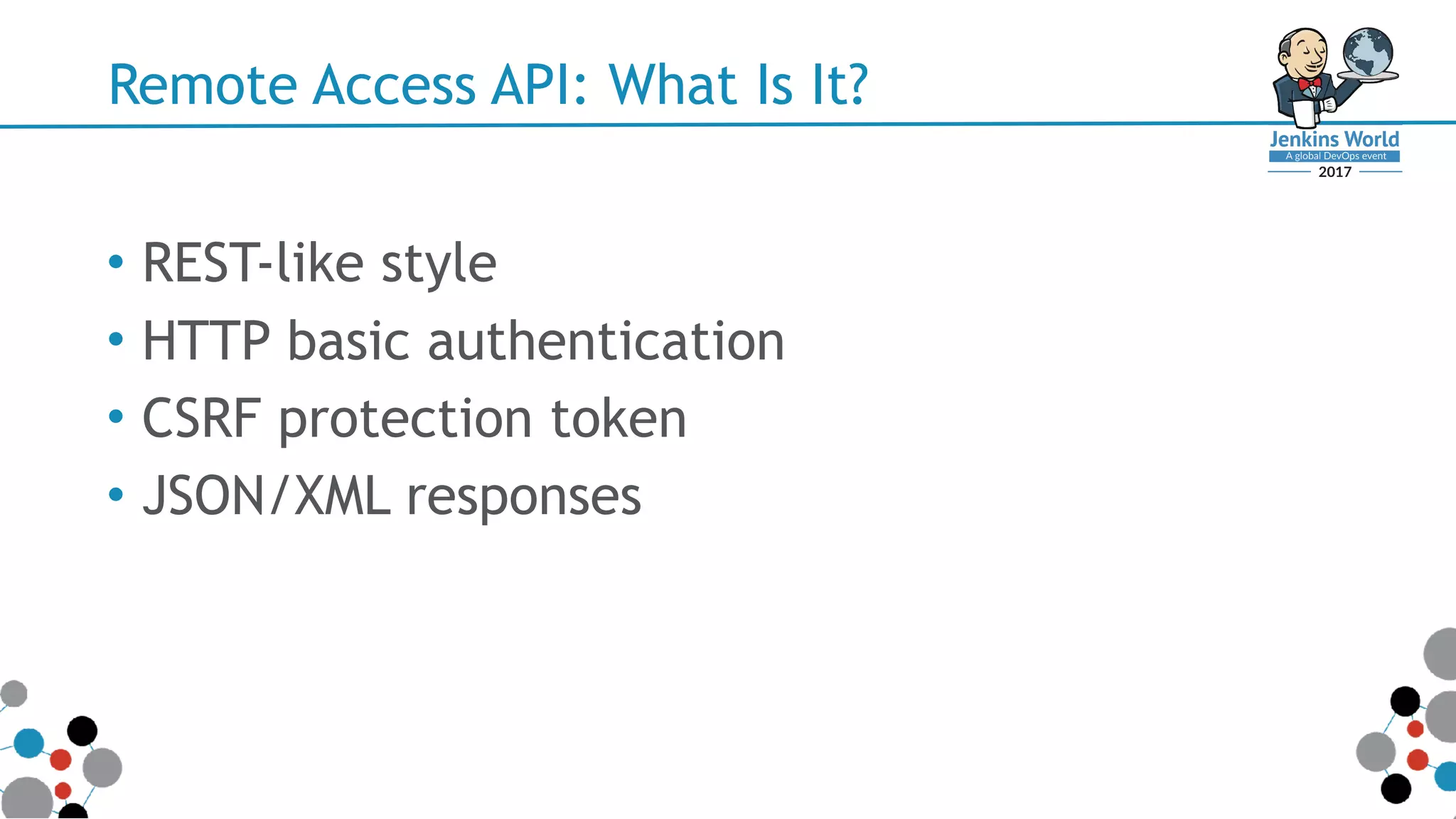 Remote Access API: What Is It?
• REST-like style
• HTTP basic authentication
• CSRF protection token
• JSON/XML responses
 