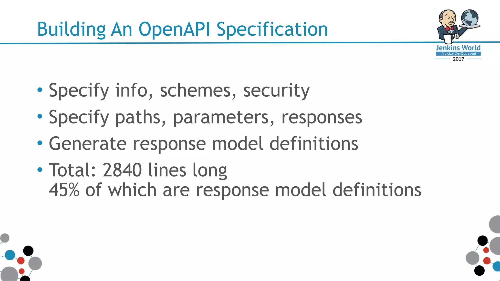 Building An OpenAPI Specification
• Specify info, schemes, security
• Specify paths, parameters, responses
• Generate response model definitions
• Total: 2840 lines long 
45% of which are response model definitions
 