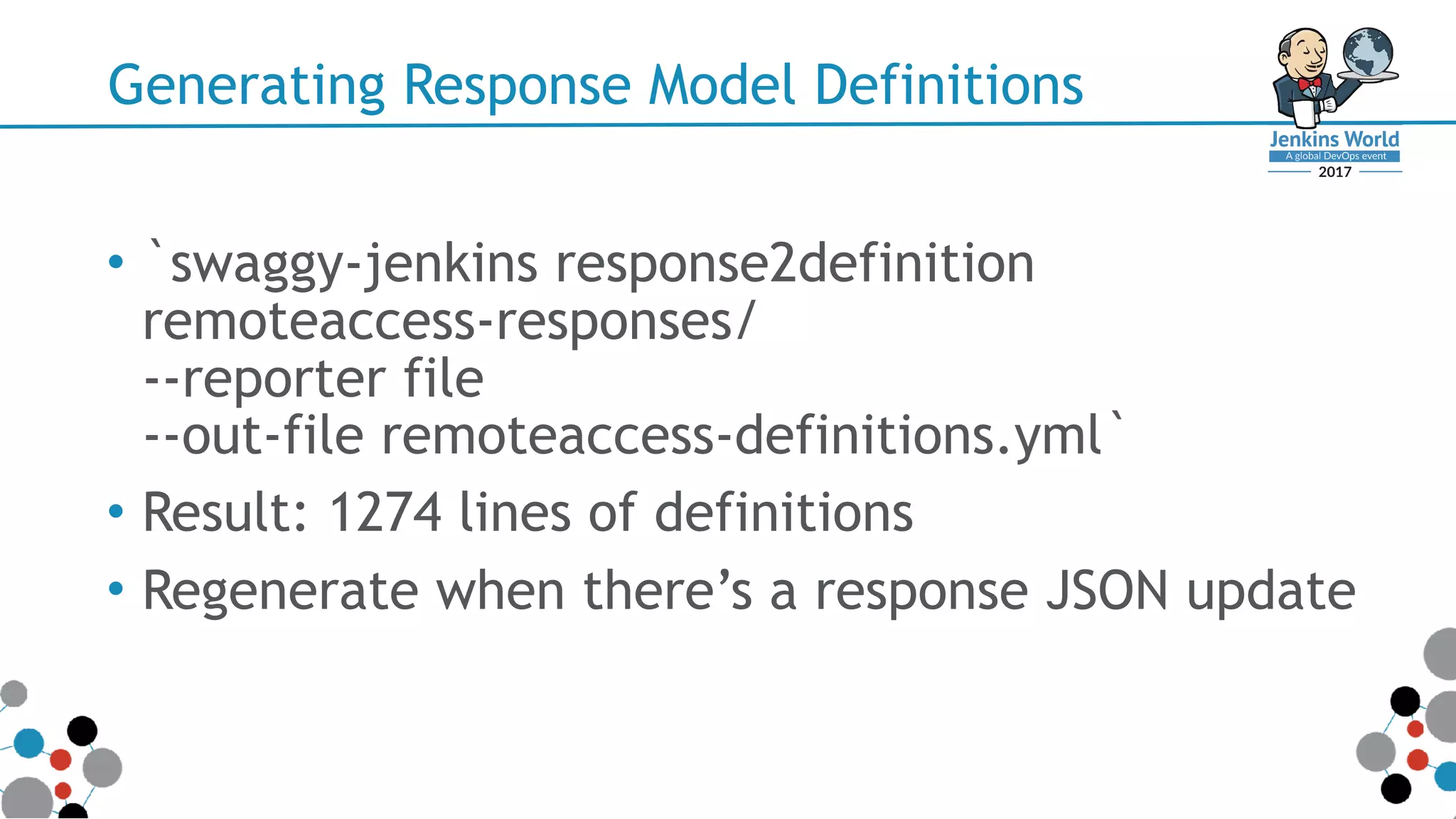 Generating Response Model Definitions
• `swaggy-jenkins response2definition 
remoteaccess-responses/ 
--reporter file 
--out-file remoteaccess-definitions.yml`
• Result: 1274 lines of definitions
• Regenerate when there’s a response JSON update
 
