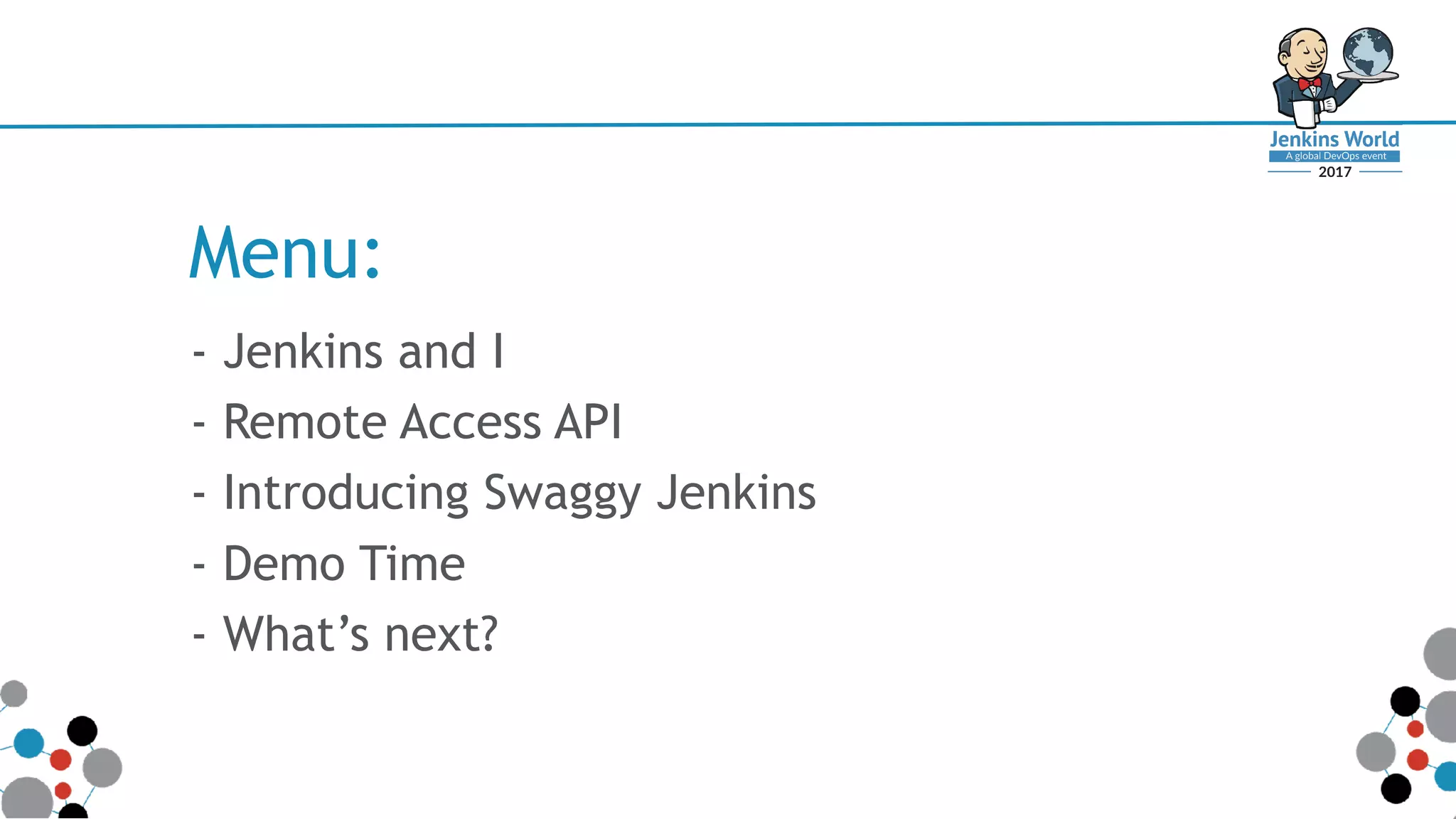 Menu:
- Jenkins and I
- Remote Access API
- Introducing Swaggy Jenkins
- Demo Time
- What’s next?
 