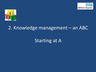 2. Knowledge management – an ABC
Starting at A
 