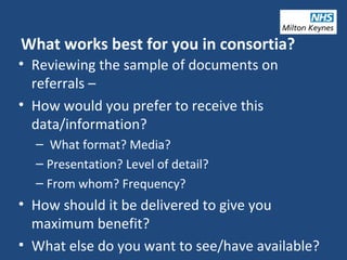 What works best for you in consortia?
• Reviewing the sample of documents on
referrals –
• How would you prefer to receive this
data/information?
– What format? Media?
– Presentation? Level of detail?
– From whom? Frequency?
• How should it be delivered to give you
maximum benefit?
• What else do you want to see/have available?
 