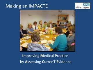 Making an IMPACTE
Improving Medical Practice
by Assessing CurrenT Evidence
 