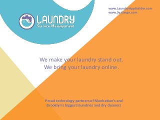 www.LaundryAppBuilder.com
www.Systango.com
We make your laundry stand out.
We bring your laundry online.
Proud technology partners of Manhattan’s and
Brooklyn’s biggest laundries and dry cleaners
 