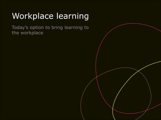 Workplace learning Today’s option to bring learning to the workplace 