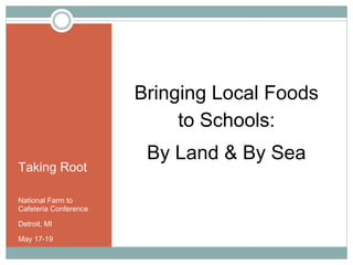 Bringing Local Foods
                            to Schools:
                        By Land & By Sea
Taking Root

National Farm to
Cafeteria Conference

Detroit, MI

May 17-19
 