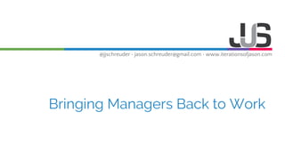 @jjschreuder • jason.schreuder@gmail.com • www.iterationsofjason.com
Bringing Managers Back to Work
 