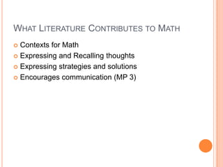 WHAT LITERATURE CONTRIBUTES TO MATH
 Contexts for Math
 Expressing and Recalling thoughts
 Expressing strategies and solutions
 Encourages communication (MP 3)
 