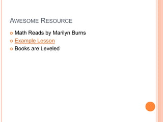 AWESOME RESOURCE
 Math Reads by Marilyn Burns
 Example Lesson
 Books are Leveled
 