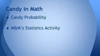 Candy in Math
● Candy Probability
● M&M’s Statistics Activity
 