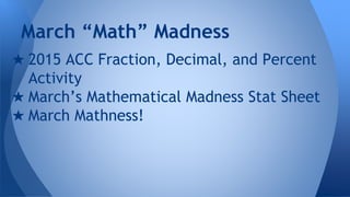 March “Math” Madness
★ 2015 ACC Fraction, Decimal, and Percent
Activity
★ March’s Mathematical Madness Stat Sheet
★ March Mathness!
 