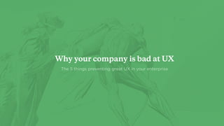 Why your company is bad at UX
The 5 things preventing great UX in your enterprise
 