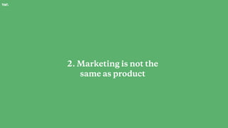 2. Marketing is not the
same as product
 