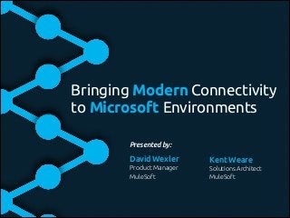 Bringing Modern Connectivity
to Microsoft Environments
Presented by:
Kent Weare!
Solutions Architect!
MuleSoft
David Wexler!
Product Manager!
MuleSoft
 