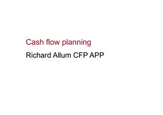 Cash flow planning
Richard Allum CFP APP
 