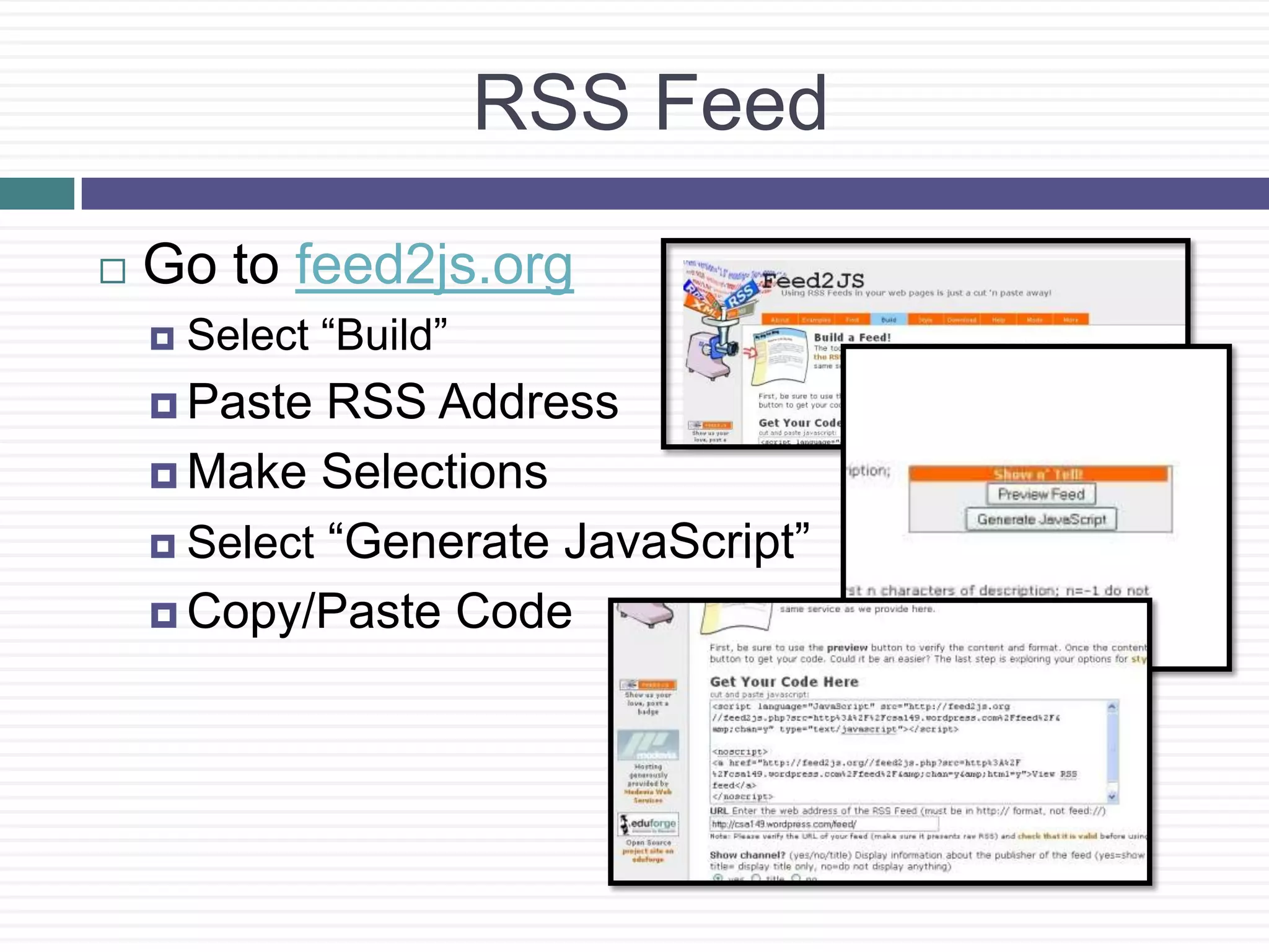 RSSFeedGo to feed2js.orgSelect “Build”Paste RSS Address Make Selections  Select “Generate JavaScript”  Copy/Paste Code