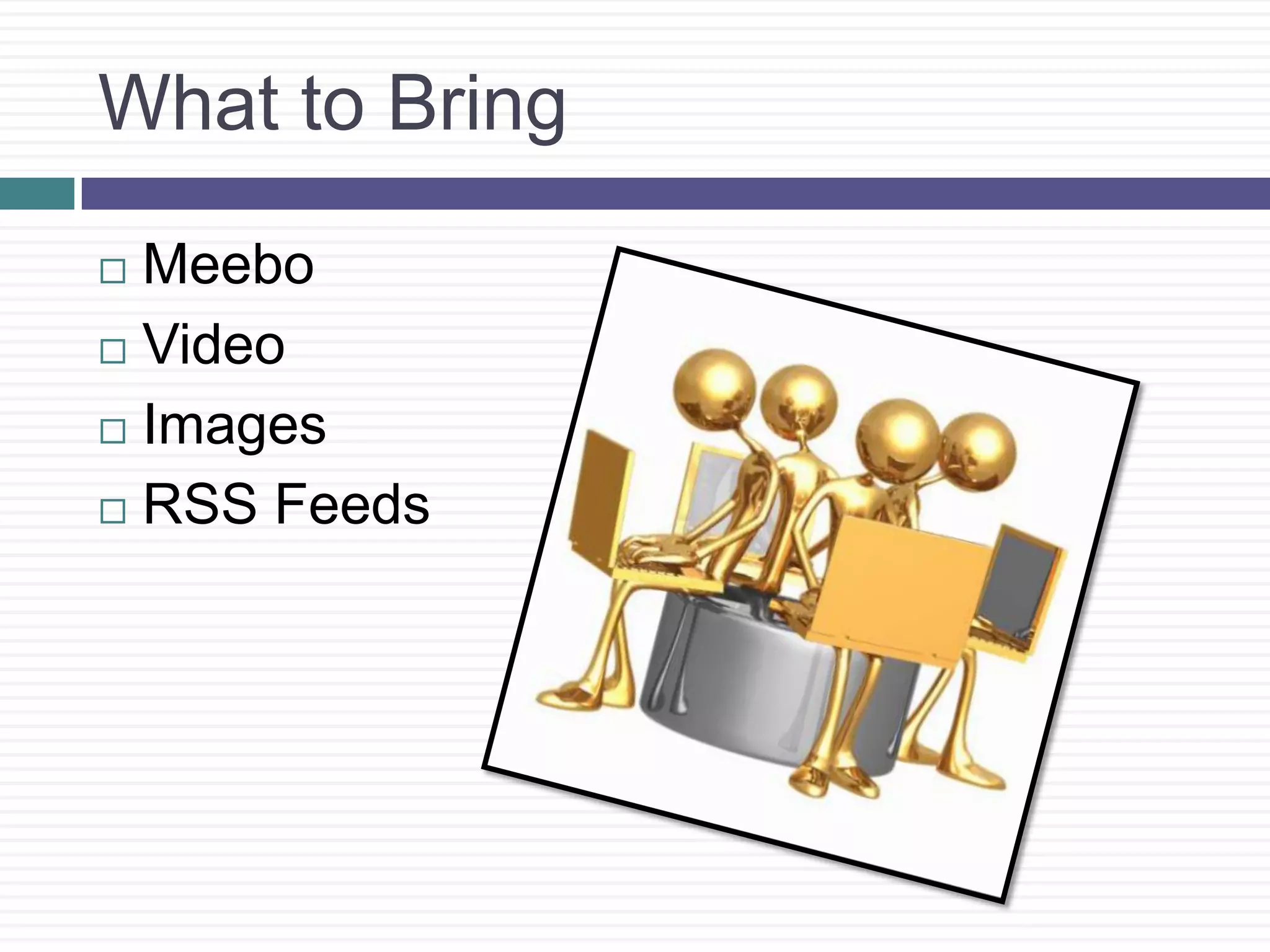 What to BringMeeboVideoImagesRSS Feeds