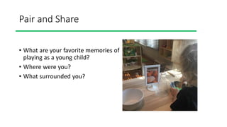 Pair and Share
• What are your favorite memories of
playing as a young child?
• Where were you?
• What surrounded you?
 