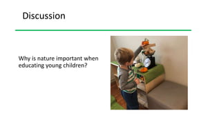 Why is nature important when
educating young children?
Discussion
 