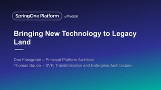 Bringing New Technology to Legacy
Land
Don Fossgreen – Principal Platform Architect
Thomas Squeo – SVP, Transformation and Enterprise Architecture
1
 