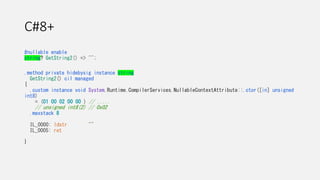 C#8+
#nullable enable
string? GetString2() => "";
.method private hidebysig instance string
GetString2() cil managed
{
.custom instance void System.Runtime.CompilerServices.NullableContextAttribute::.ctor([in] unsigned
int8)
= (01 00 02 00 00 ) // .....
// unsigned int8(2) // 0x02
.maxstack 8
IL_0000: ldstr ""
IL_0005: ret
}
 