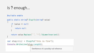 Is ? enough…
#nullable enable
public static string? Slugify(string? value)
{
if (value == null)
{
return null;
}
return value.Replace(" ", "-").ToLowerInvariant();
}
 
