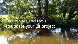 Techniques and tools
to update your C# project
 