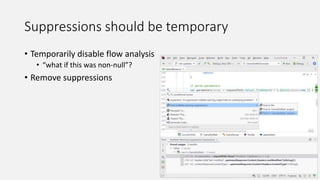 Suppressions should be temporary
• Temporarily disable flow analysis
• “what if this was non-null”?
• Remove suppressions
 